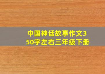 中国神话故事作文350字左右三年级下册