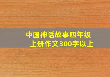 中国神话故事四年级上册作文300字以上