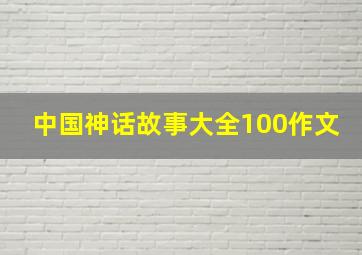 中国神话故事大全100作文