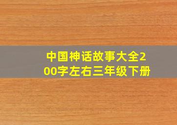 中国神话故事大全200字左右三年级下册