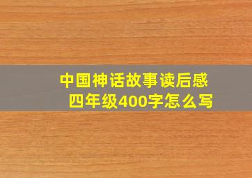 中国神话故事读后感四年级400字怎么写