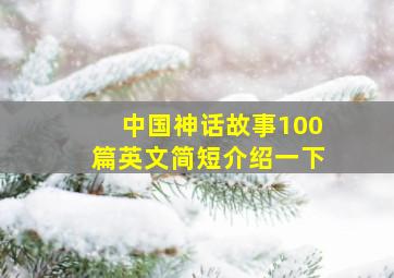 中国神话故事100篇英文简短介绍一下