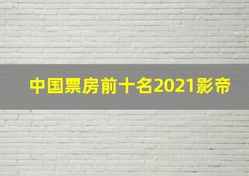 中国票房前十名2021影帝