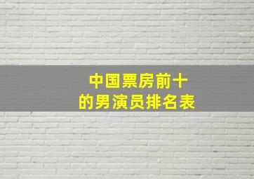 中国票房前十的男演员排名表