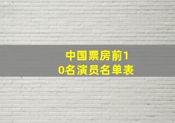 中国票房前10名演员名单表