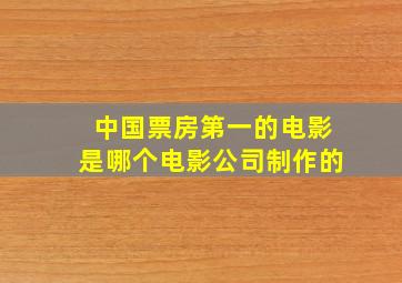 中国票房第一的电影是哪个电影公司制作的