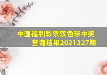 中国福利彩票双色球中奖查询结果2021327期