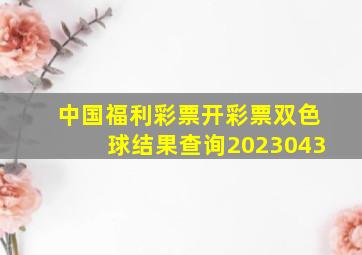 中国福利彩票开彩票双色球结果查询2023043