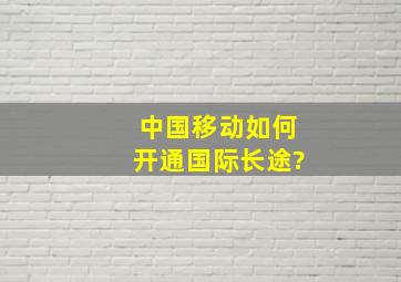 中国移动如何开通国际长途?