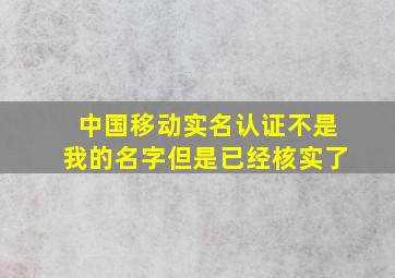 中国移动实名认证不是我的名字但是已经核实了