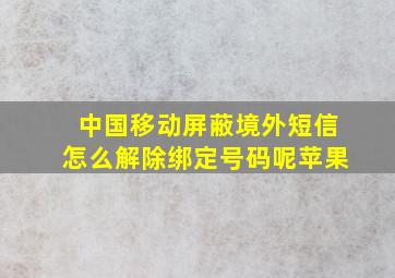 中国移动屏蔽境外短信怎么解除绑定号码呢苹果