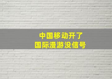 中国移动开了国际漫游没信号