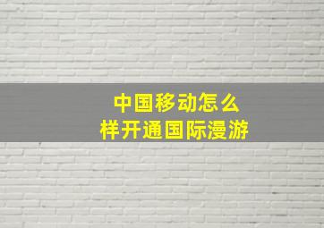 中国移动怎么样开通国际漫游