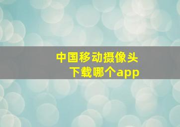 中国移动摄像头下载哪个app