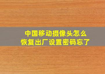 中国移动摄像头怎么恢复出厂设置密码忘了