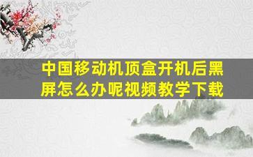 中国移动机顶盒开机后黑屏怎么办呢视频教学下载