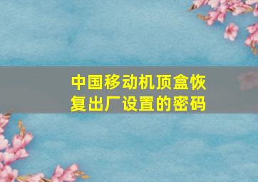 中国移动机顶盒恢复出厂设置的密码