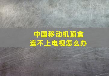 中国移动机顶盒连不上电视怎么办