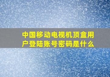 中国移动电视机顶盒用户登陆账号密码是什么