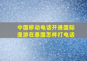 中国移动电话开通国际漫游在泰国怎样打电话