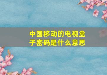 中国移动的电视盒子密码是什么意思