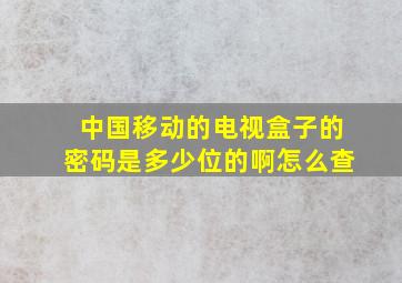 中国移动的电视盒子的密码是多少位的啊怎么查