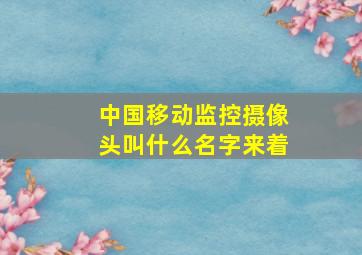 中国移动监控摄像头叫什么名字来着