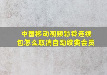 中国移动视频彩铃连续包怎么取消自动续费会员