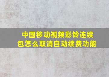 中国移动视频彩铃连续包怎么取消自动续费功能