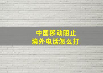 中国移动阻止境外电话怎么打