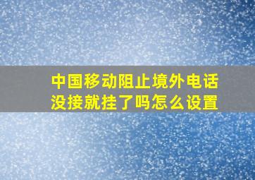 中国移动阻止境外电话没接就挂了吗怎么设置