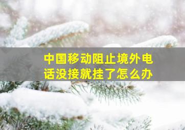 中国移动阻止境外电话没接就挂了怎么办