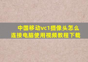 中国移动vc1摄像头怎么连接电脑使用视频教程下载