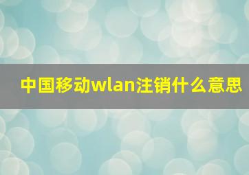 中国移动wlan注销什么意思