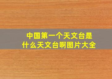 中国第一个天文台是什么天文台啊图片大全