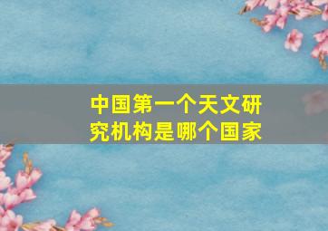 中国第一个天文研究机构是哪个国家