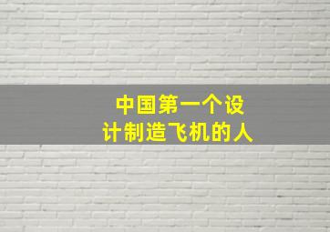 中国第一个设计制造飞机的人