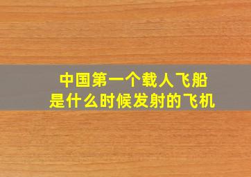 中国第一个载人飞船是什么时候发射的飞机