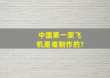 中国第一架飞机是谁制作的?