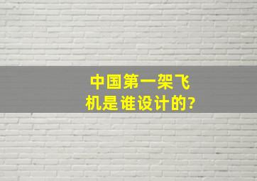 中国第一架飞机是谁设计的?