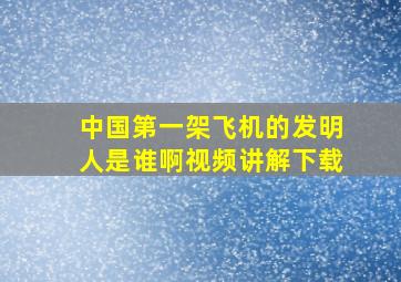 中国第一架飞机的发明人是谁啊视频讲解下载