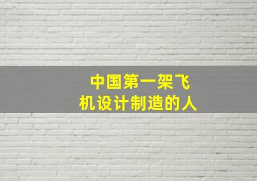 中国第一架飞机设计制造的人