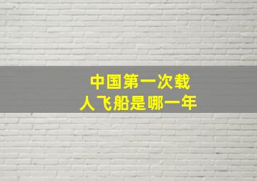 中国第一次载人飞船是哪一年