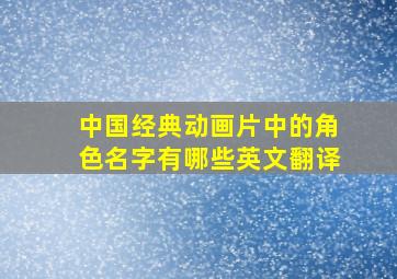 中国经典动画片中的角色名字有哪些英文翻译