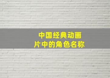 中国经典动画片中的角色名称