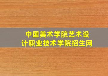 中国美术学院艺术设计职业技术学院招生网