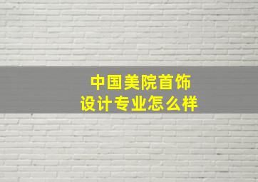 中国美院首饰设计专业怎么样