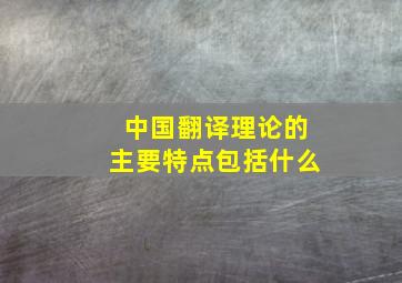 中国翻译理论的主要特点包括什么