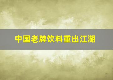 中国老牌饮料重出江湖