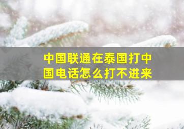 中国联通在泰国打中国电话怎么打不进来